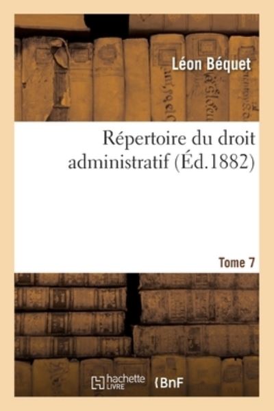 Repertoire Du Droit Administratif. Tome 7 - Léon Béquet - Książki - Hachette Livre - BNF - 9782329345505 - 1 grudnia 2019