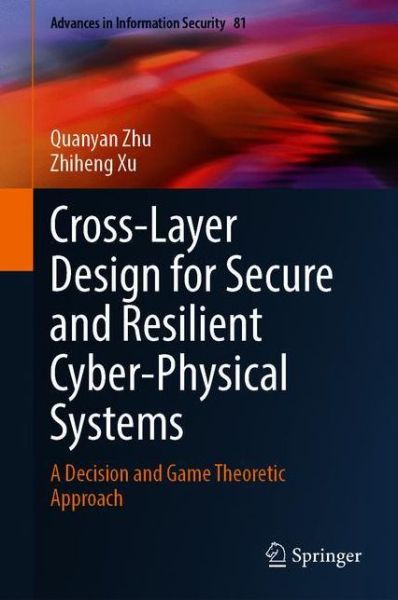 Cover for Quanyan Zhu · Cross-Layer Design for Secure and Resilient Cyber-Physical Systems: A Decision and Game Theoretic Approach - Advances in Information Security (Hardcover Book) [1st ed. 2020 edition] (2020)