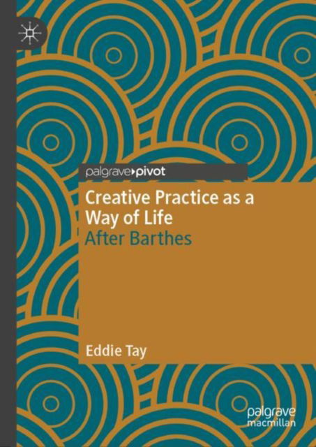 Cover for Eddie Tay · Creative Practice as a Way of Life: After Barthes - Palgrave Studies in Creativity and Culture (Hardcover Book) (2024)