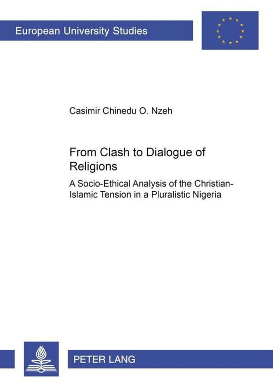 Cover for Casimir Chinedu O. Nzeh · From Clash to Dialogue of Religions: A Socio-ethical Analysis of the Christian-Islamic Tension in a Pluralistic Nigeria - Europaische Hochschulschriften / European University Studies / Publications Universitaires Europeennes Reihe 23: Theologie / Series 2 (Paperback Book) (2002)