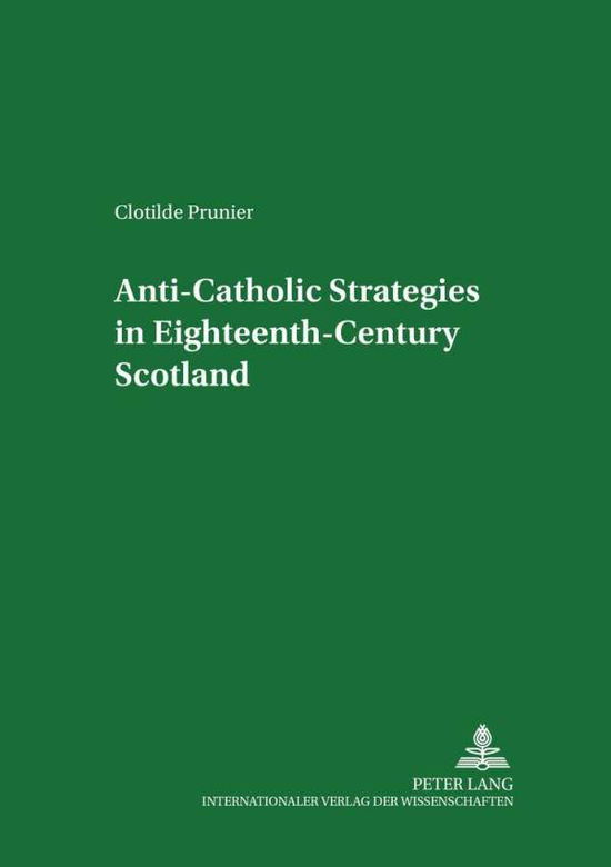 Cover for Clotilde Prunier · Anti-Catholic Strategies in Eighteenth-century Scotland - Scottish Studies International - Publications of the Scottish Studies Centre, Johannes Gutenberg-Universitat Mainz in Germersheim (Paperback Book) (2004)