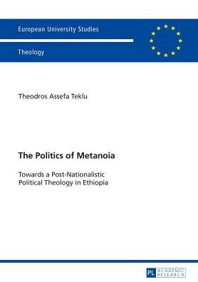 Cover for Theodros A. Teklu · The Politics of Metanoia: Towards a Post-Nationalistic Political Theology in Ethiopia - Europaeische Hochschulschriften / European University Studies / Publications Universitaires Europeennes (Paperback Book) [New edition] (2014)