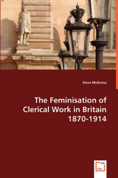 The Feminisation of Clerical Work in Britain 1870-1914" - Steve Mckenna - Books - VDM Verlag - 9783639029505 - July 9, 2008