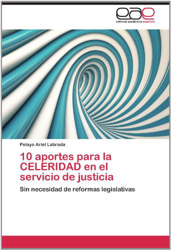 Cover for Pelayo Ariel Labrada · 10 Aportes Para La  Celeridad en El  Servicio De Justicia: Sin Necesidad De Reformas Legislativas (Paperback Book) [Spanish edition] (2012)