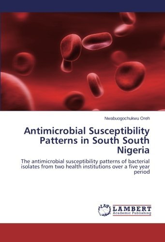 Cover for Nwabuogochukwu Oreh · Antimicrobial Susceptibility Patterns in South South Nigeria: the Antimicrobial Susceptibility Patterns of Bacterial Isolates from Two Health Institutions over a Five Year Period (Pocketbok) (2014)