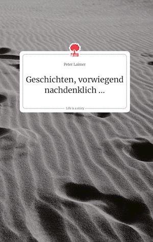 Cover for Peter Laimer · Geschichten, vorwiegend nachdenklich ... Life is a Story - story.one (Hardcover Book) (2021)