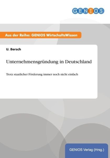 Unternehmensgrundung in Deutschland: Trotz staatlicher Foerderung immer noch nicht einfach - U Bersch - Books - Gbi-Genios Verlag - 9783737943505 - July 15, 2015