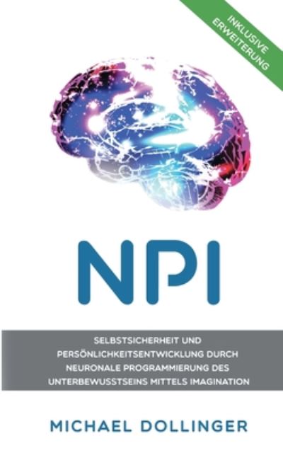 Cover for Michael Dollinger · NPI - Neuronale Programmierung durch Imagination: Selbstsicherheit und Persoenlichkeitsentwicklung durch neuronale Programmierung des Unterbewusstseins mittels Imagination (Paperback Book) (2020)