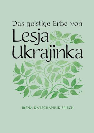 Cover for Irena Katschaniuk-Spiech · Das geistige Erbe von Lesja Ukrajinka (Hardcover Book) (2021)