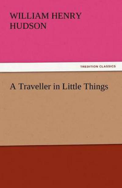 Cover for William Henry Hudson · A Traveller in Little Things (Tredition Classics) (Taschenbuch) (2011)