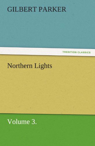 Northern Lights, Volume 3. (Tredition Classics) - Gilbert Parker - Książki - tredition - 9783842461505 - 17 listopada 2011