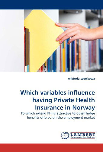 Which Variables Influence Having Private Health Insurance in Norway - Wiktoria Czertkowa - Books - LAP LAMBERT Academic Publishing - 9783843365505 - November 9, 2010