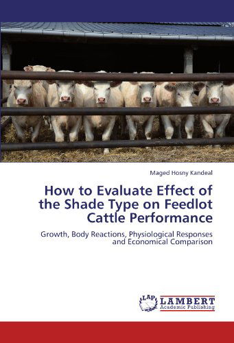 Cover for Maged Hosny Kandeal · How to Evaluate Effect of the Shade Type on Feedlot Cattle Performance: Growth, Body Reactions, Physiological Responses and Economical Comparison (Paperback Book) (2011)