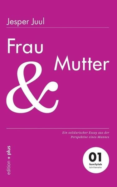 Frau und Mutter: Ein solidarischer Essay aus der Perspektive eines Mannes 01 familylab Schriftenreihe - Jesper Juul - Bøker - Edition + Plus - 9783935758505 - 6. mai 2014