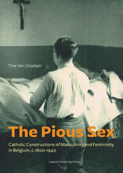 Cover for Tine van Van Osselaer · The Pious Sex: Catholic Constructions of Masculinity and Femininity in Belgium, c. 1800–1940 - KADOC Studies on Religion, Culture and Society (Paperback Book) (2013)