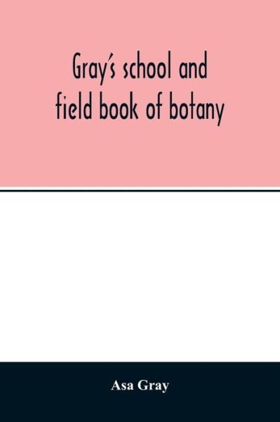 Cover for Asa Gray · Gray's school and field book of botany. Consisting of Lessons in botany and Field, forest, and garden botany bound in one volume (Pocketbok) (2020)