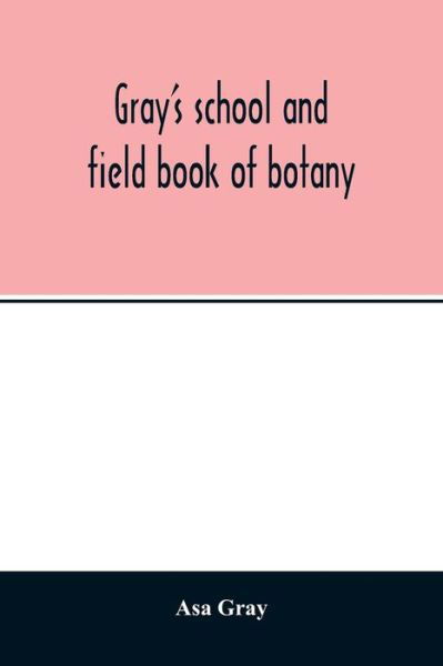 Cover for Asa Gray · Gray's school and field book of botany. Consisting of &quot;Lessons in botany&quot; and &quot;Field, forest, and garden botany&quot; bound in one volume (Taschenbuch) (2020)