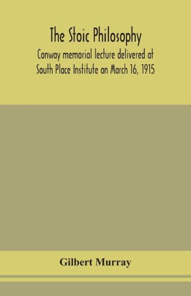 Cover for Gilbert Murray · The stoic philosophy; Conway memorial lecture delivered at South Place Institute on March 16, 1915 (Paperback Book) (2020)