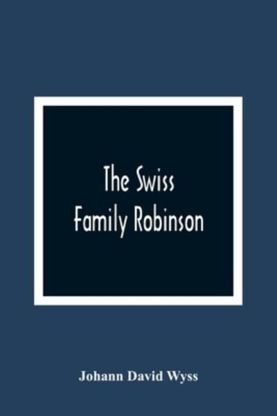 Cover for Johann David Wyss · The Swiss Family Robinson, Or, The Adventures Of A Father And His Four Sons On A Desert Island (Taschenbuch) (2021)