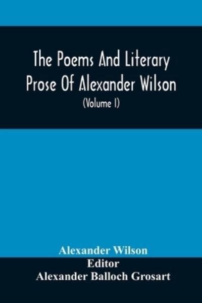 Cover for Alexander Wilson · The Poems And Literary Prose Of Alexander Wilson, The American Ornithologist. For The First Time Fully Collected And Compared With The Original And Early Editions, Mss., Etc (Volume I) Prose (Paperback Bog) (2021)