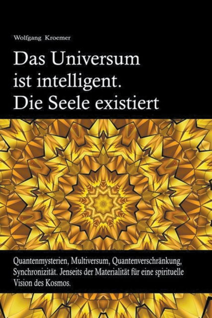 Cover for Wolfgang Kroemer · Das Universum ist intelligent. Die Seele existiert. Quantenmysterien, Multiversum, Quantenverschrankung, Synchronizitat. Jenseits der Materialitat fur eine spirituelle Vision des Kosmos. (Paperback Book) (2019)