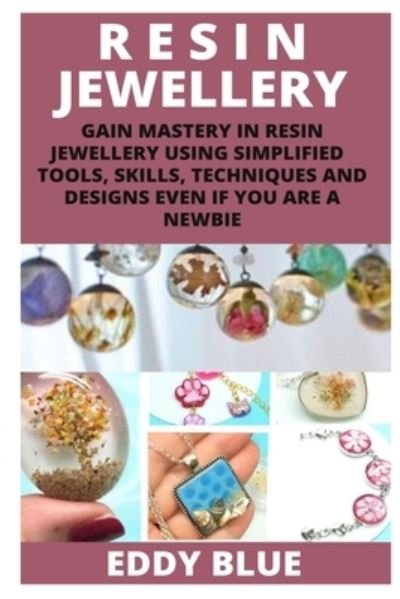 Cover for Eddy Blue · Resin Jewellery: Gain Mastery in Resin Jewellery Using Simplified Tools Skills, Techniques and Designs Even If You Are a Newbie (Paperback Bog) (2022)