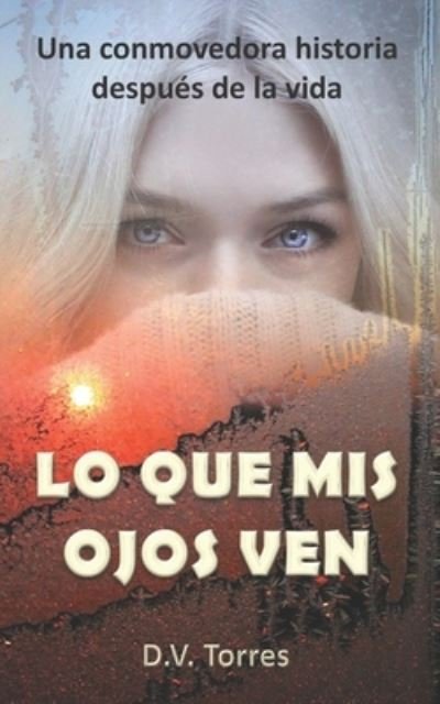 Cover for D V Torres · Lo Que MIS Ojos Ven: Una conmovedora historia despues de la vida (Pocketbok) (2021)