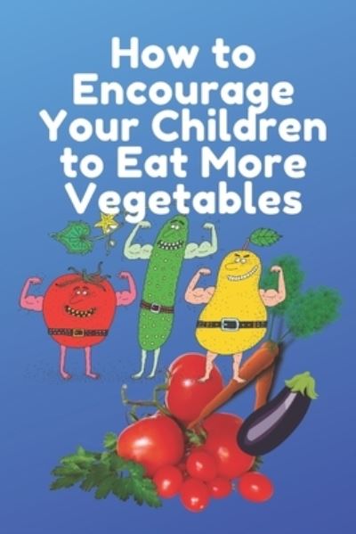 Cover for Lili Max · How to Encourage Your Children to Eat More Vegetables: How Can i Increase my Baby's Appetite Naturally ? (Paperback Book) (2021)