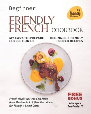 Cover for Nancy Silverman · Beginner Friendly French Cookbook: My Easy-to-Prepare Collection of Beginner-Friendly French Recipes (Paperback Book) (2021)