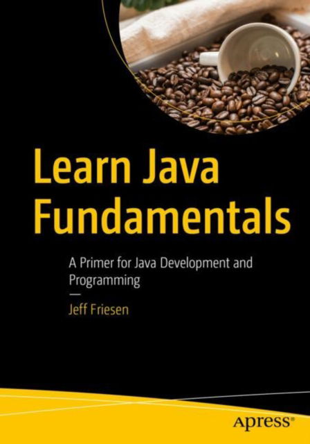 Learn Java Fundamentals: A Primer for Java Development and Programming - Jeff Friesen - Bøker - Springer-Verlag Berlin and Heidelberg Gm - 9798868803505 - 16. september 2024