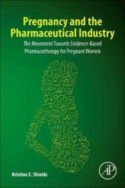 Cover for Shields, Kristine E. (Women's Health Clinician, Researcher, and Advisor, Shields' Medical Writing and Consulting) · Pregnancy and the Pharmaceutical Industry: The Movement towards Evidence-Based Pharmacotherapy for Pregnant Women (Paperback Book) (2019)