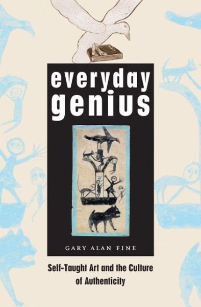 Cover for Gary Alan Fine · Everyday Genius: Self-Taught Art and the Culture of Authenticity - mersion: Emergent Village resources for communities of faith (Hardcover Book) (2004)