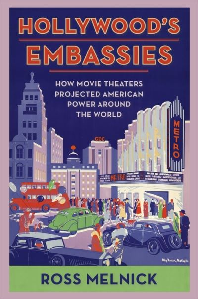 Cover for Melnick, Ross (Professor, Emory University) · Hollywood's Embassies: How Movie Theaters Projected American Power Around the World - Film and Culture Series (Hardcover Book) (2022)