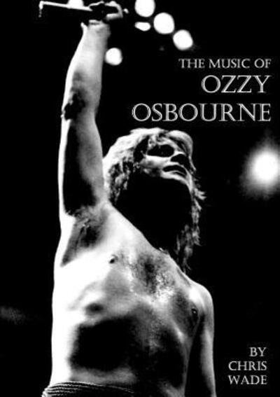 The Music of Ozzy Osbourne - Chris Wade - Livros - lulu.com - 9780244692506 - 8 de junho de 2018