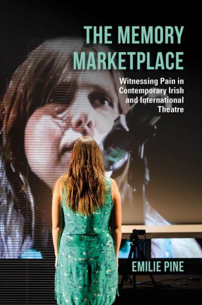 Cover for Emilie Pine · The Memory Marketplace: Witnessing Pain in Contemporary Irish and International Theatre - Irish Culture, Memory, Place (Hardcover Book) (2020)