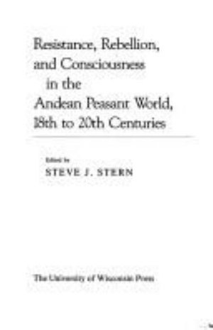 Cover for Stern · Resistance, Rebellion and Consciousness in the Peasant Andean World, 18th-20th Centuries (Hardcover Book) (1987)