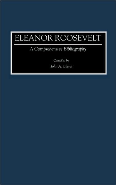 Cover for John A. Edens · Eleanor Roosevelt: A Comprehensive Bibliography - Bibliographies and Indexes in American History (Hardcover Book) [Annotated edition] (1994)