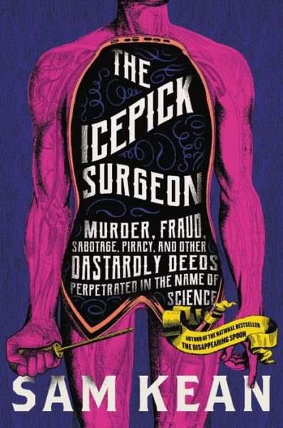 Cover for Sam Kean · The Icepick Surgeon: Murder, Fraud, Sabotage, Piracy, and Other Dastardly Deeds Perpetuated in the Name of Science (Hardcover Book) (2021)