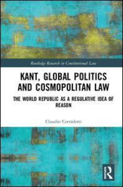 Cover for Claudio Corradetti · Kant, Global Politics and Cosmopolitan Law: The World Republic as a Regulative Idea of Reason - Routledge Research in Constitutional Law (Hardcover Book) (2020)