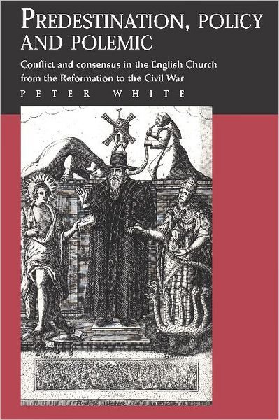 Cover for Peter White · Predestination, Policy and Polemic: Conflict and Consensus in the English Church from the Reformation to the Civil War (Paperback Book) (2002)