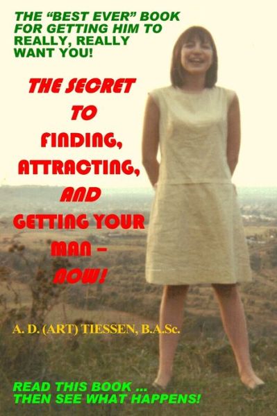 Cover for B. A. Sc A. D. (Art) Tiessen · Secret to Finding, Attracting, and Getting Your Man - Now! (Book) (2008)
