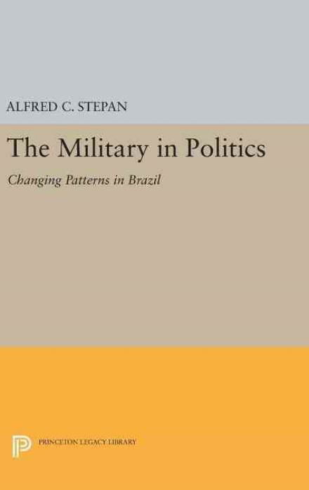 Cover for Alfred C. Stepan · The Military in Politics: Changing Patterns in Brazil - Princeton Legacy Library (Hardcover Book) (2016)