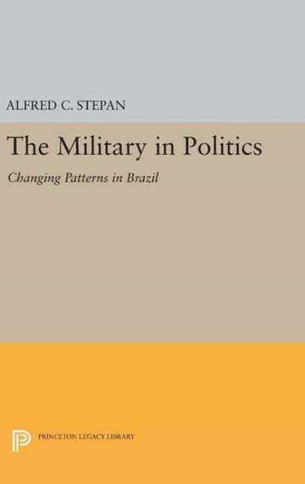 Cover for Alfred C. Stepan · The Military in Politics: Changing Patterns in Brazil - Princeton Legacy Library (Inbunden Bok) (2016)