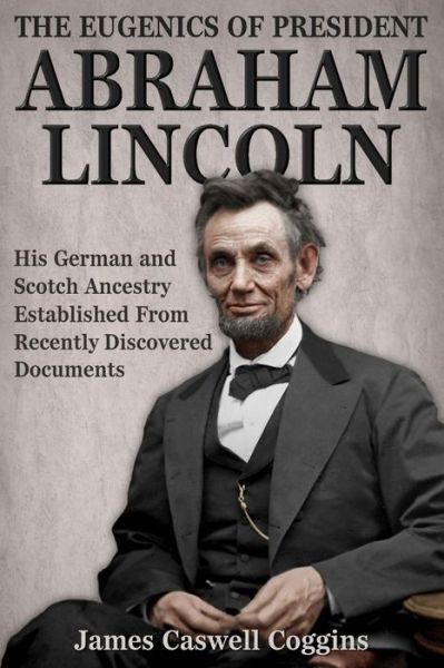 Cover for James Caswell Coggins Ph.d. · The Eugenics of President Abraham Lincoln: His German-scotch Ancestry Irrefutably Established from Recently Discovered Documents (Paperback Book) [Second edition] (2014)