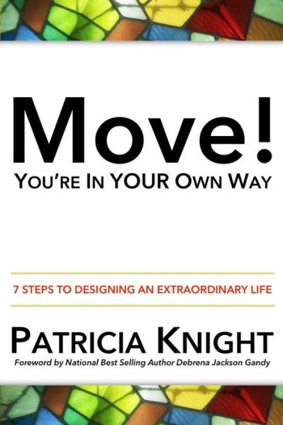 Move! You're in Your Own Way: 7 Steps to Designing an Extraordinary Life - Patricia Knight - Books - Seven - 9780692424506 - April 6, 2015