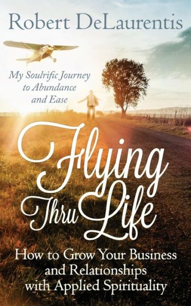 Cover for Robert Delaurentis · Flying Thru Life: How to Grow Your Business and Relationships with Applied Spirituality My Soulrific Journey to Abundance and Ease (Paperback Book) (2015)