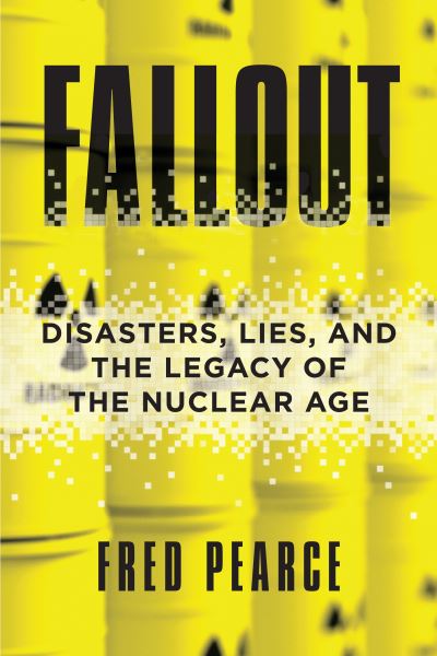 Cover for Fred Pearce · Fallout Disasters, Lies, and the Legacy of the Nuclear Age (Paperback Book) (2019)