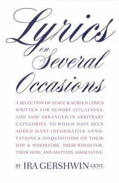 Cover for Ira Gershwin · Lyrics on Several Occasions: A Selection of Stage &amp; Screen Lyrics Written for Sundry Situations, and Now Arranged in Arbitrary Categories : to Which May Have Been Added Many Infor (Hardcover Book) [Reprint edition] (1998)