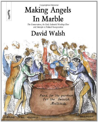 Making Angels in Marble: the Conservatives, the Early Industrial Working Class and Attempts at Political Incorporation - David Walsh - Kirjat - Breviary Stuff Publications - 9780957000506 - keskiviikko 29. helmikuuta 2012