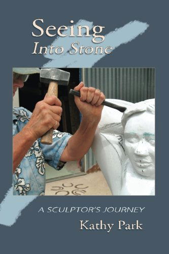 Cover for Kathy Park · Seeing into Stone: a Sculptor's Journey (Paperback Book) (2011)